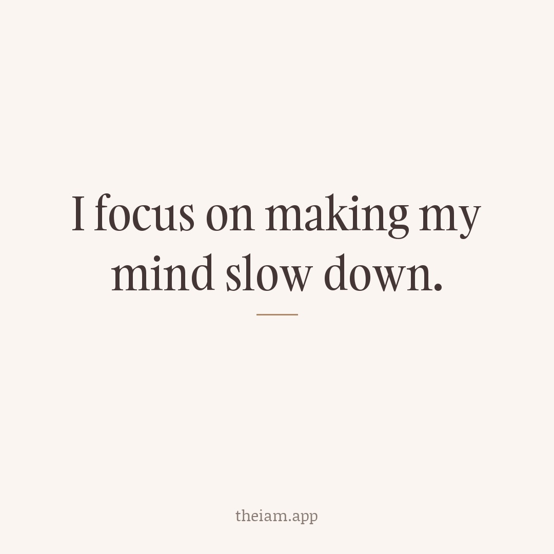 I focus on making my mind slow down.
