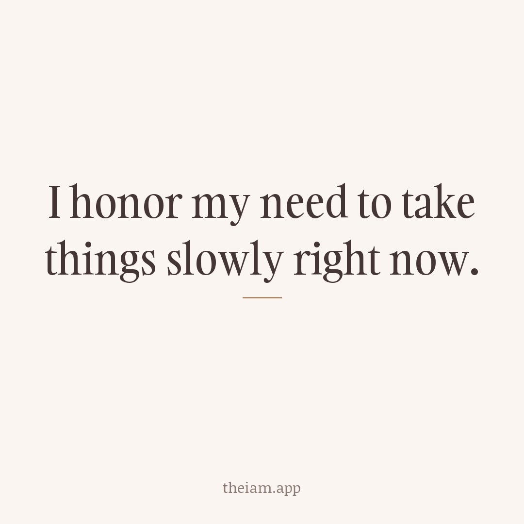 I honor my need to take things slowly right now.