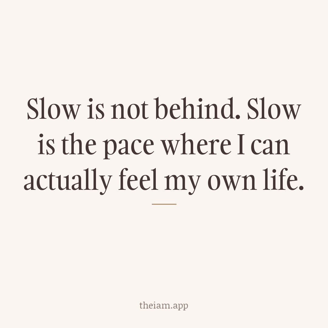Slow is not behind. Slow is the pace where I can actually feel my own life.