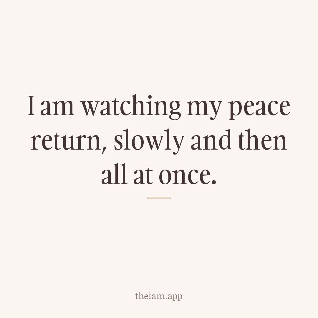 I am watching my peace return, slowly and then all at once.