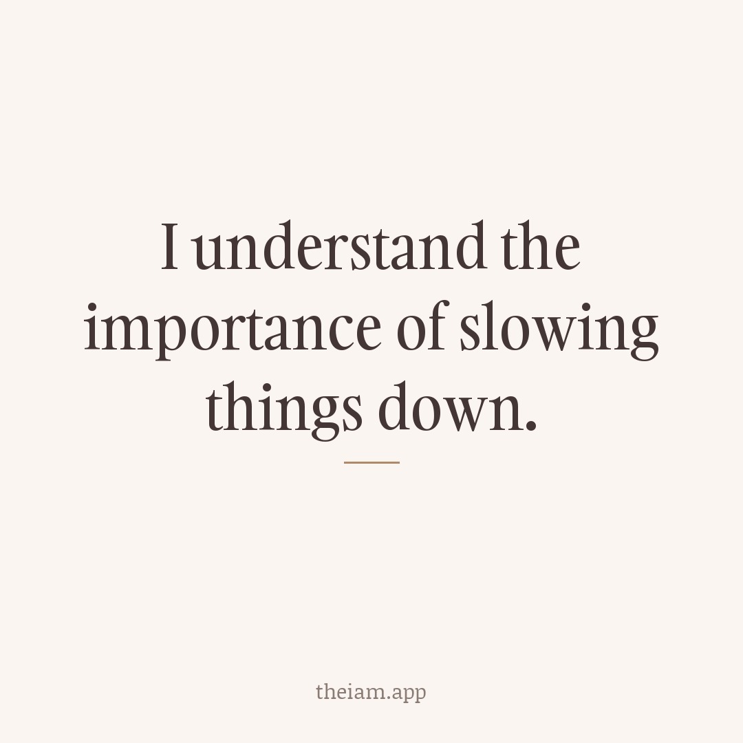 I understand the importance of slowing things down.