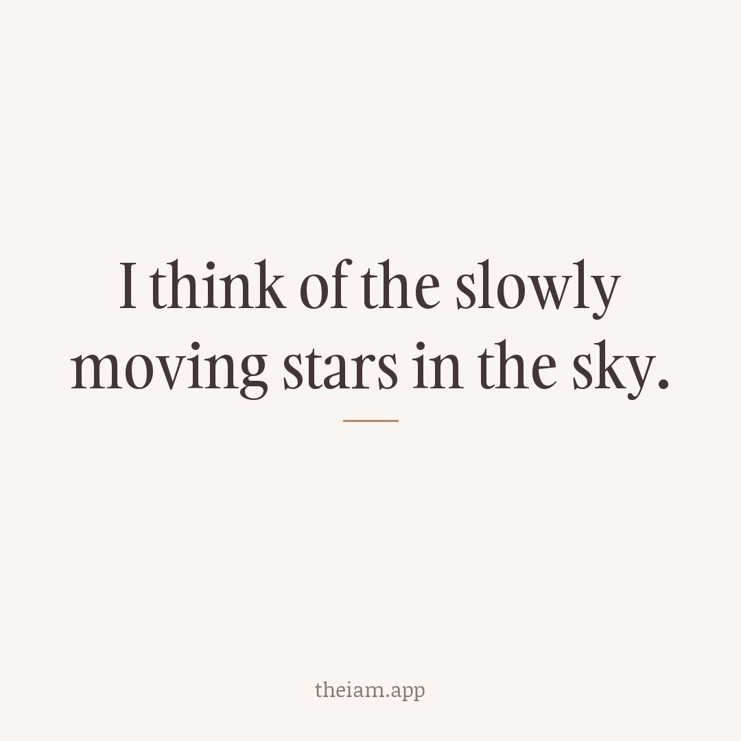 I think of the slowly moving stars in the sky.