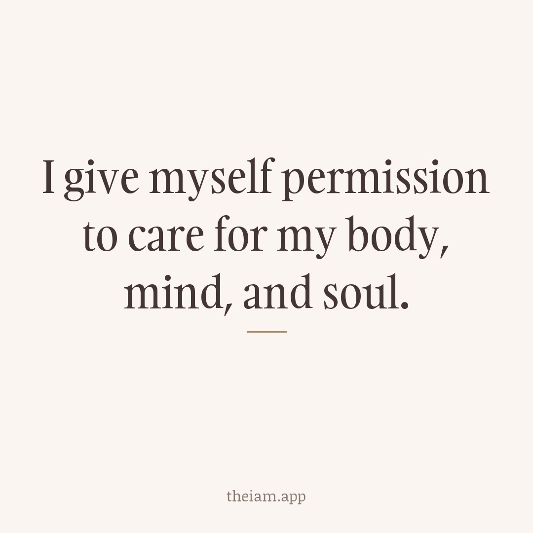 I give myself permission to care for my body, mind, and soul.