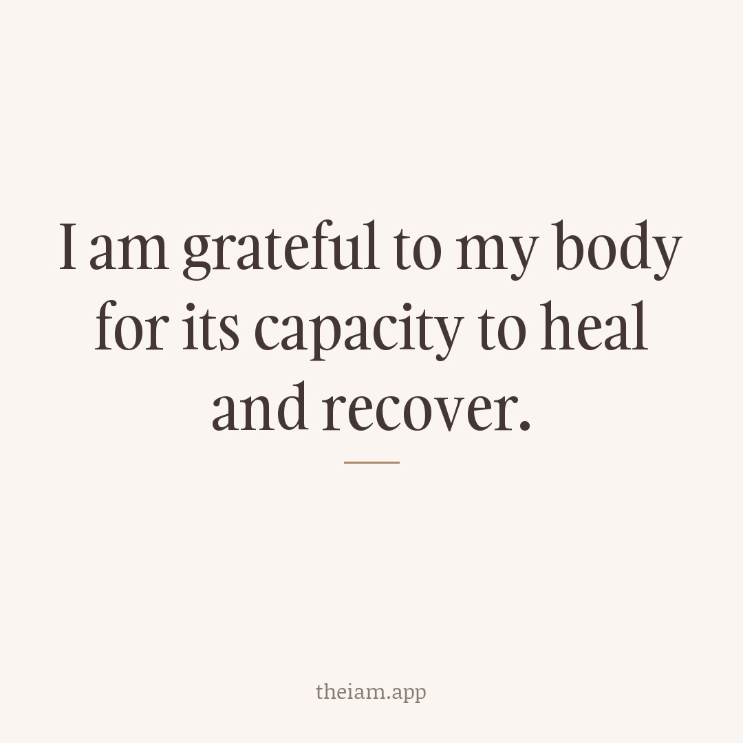 I am grateful to my body for its capacity to heal and recover.