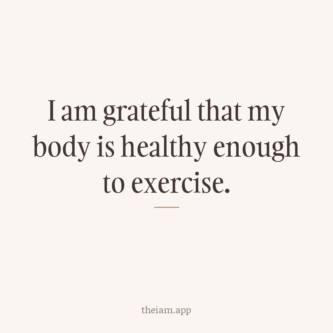 I am grateful that my body is healthy enough to exercise.
