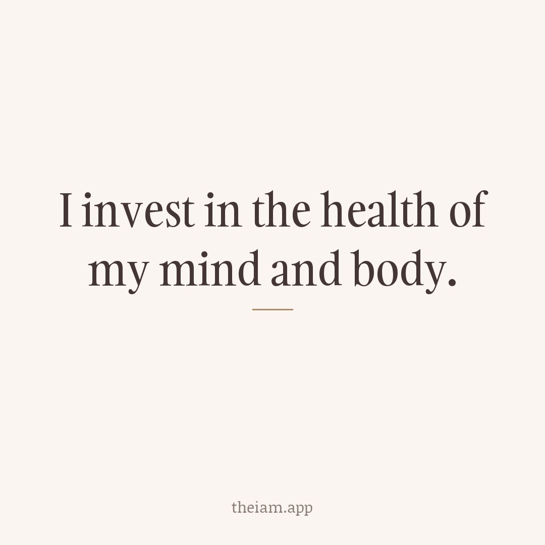 I invest in the health of my mind and body.