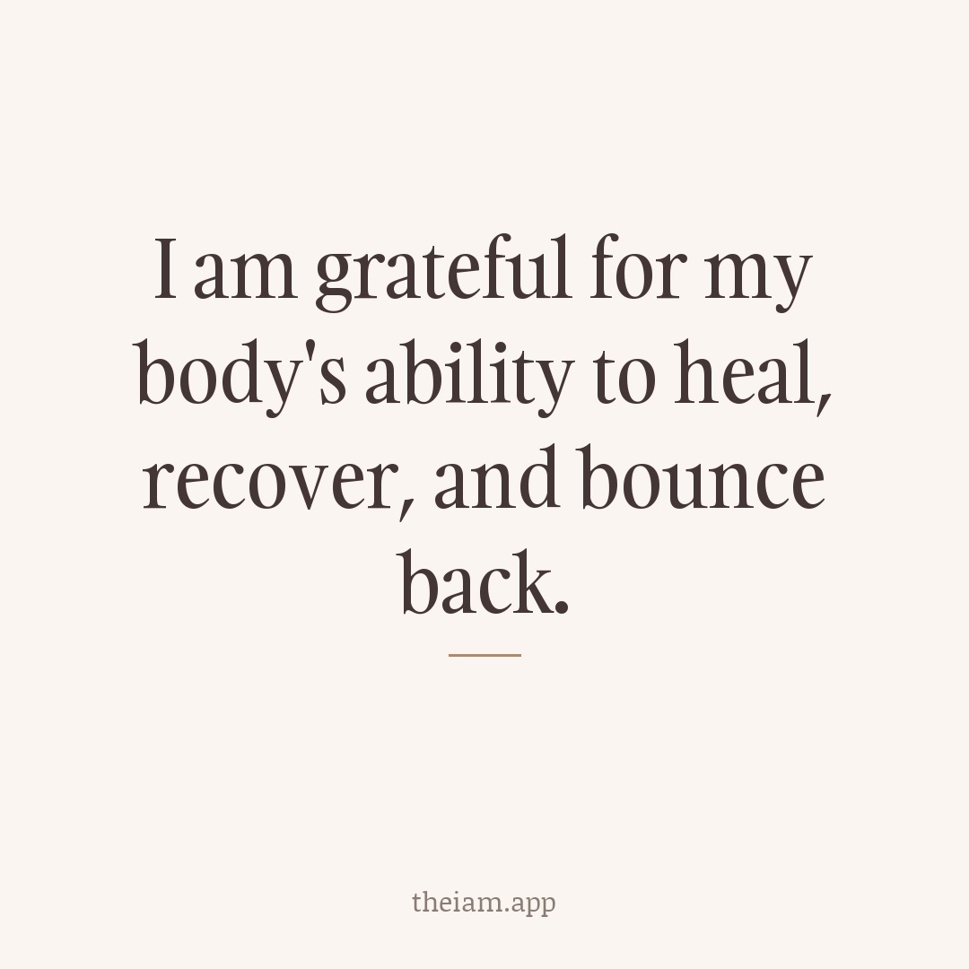 I am grateful for my body's ability to heal, recover, and bounce back.
