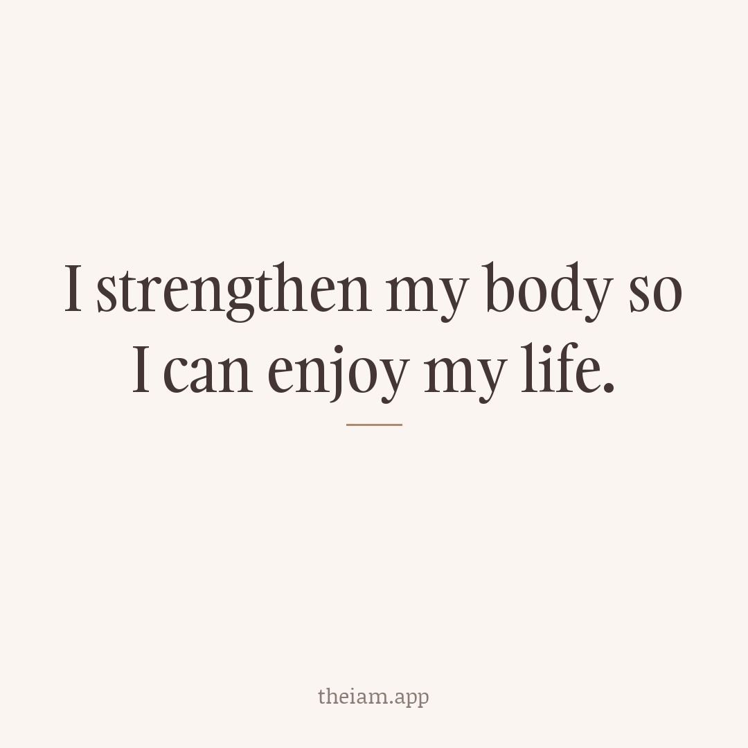 I strengthen my body so I can enjoy my life.