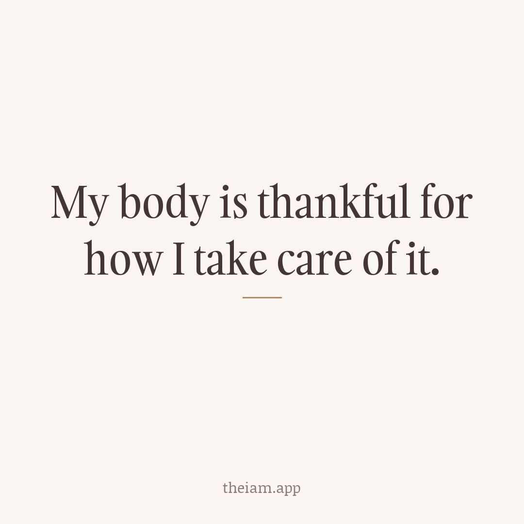 My body is thankful for how I take care of it.