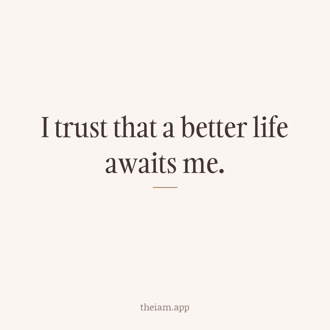 I trust that a better life awaits me.