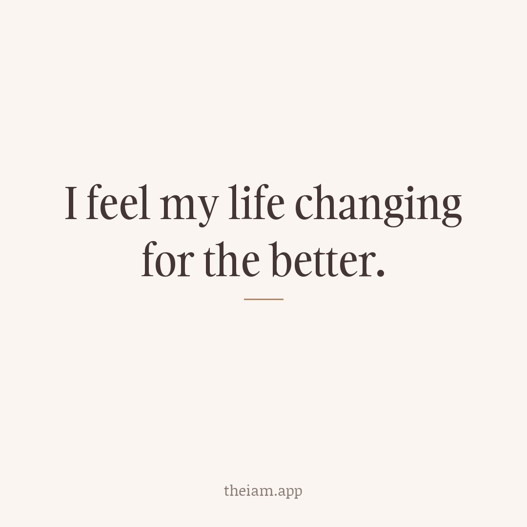 I feel my life changing for the better.