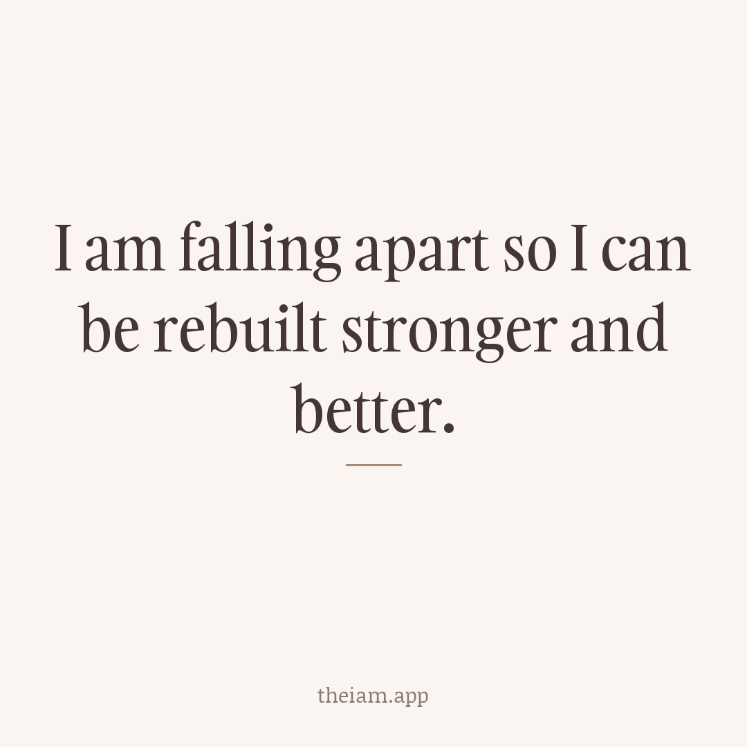 I am falling apart so I can be rebuilt stronger and better.