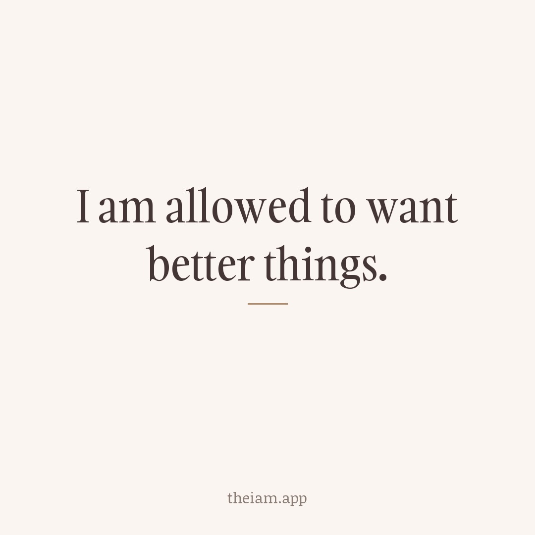 I am allowed to want better things.