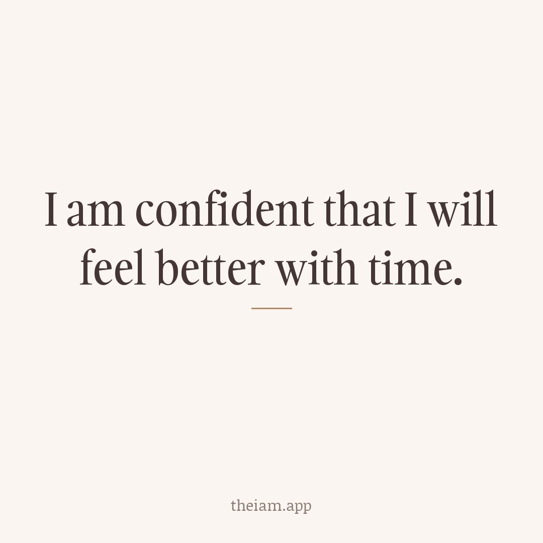 I am confident that I will feel better with time.