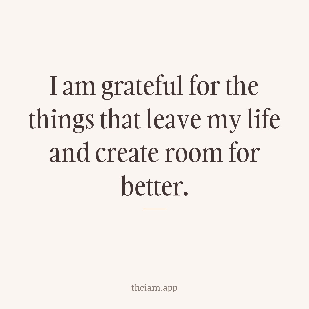 I am grateful for the things that leave my life and create room for better.