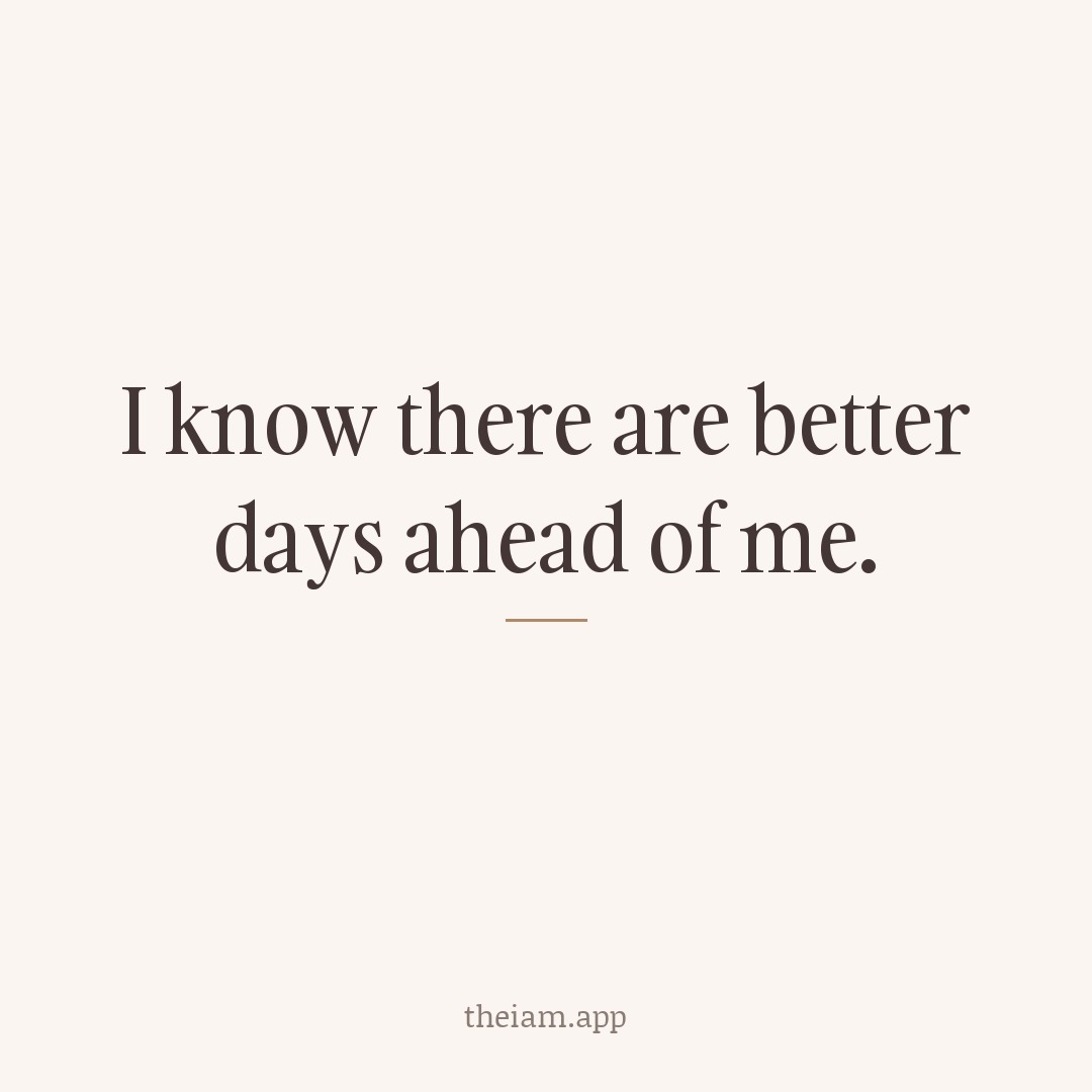 I know there are better days ahead of me.