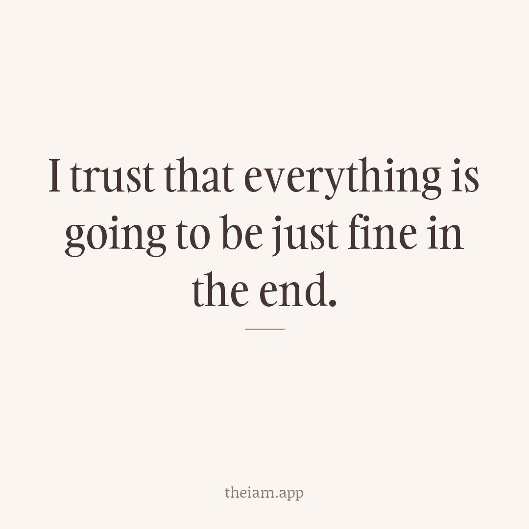 I trust that everything is going to be just fine in the end.