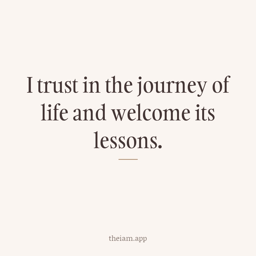 I trust in the journey of life and welcome its lessons.
