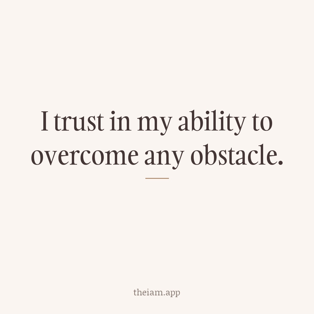 I trust in my ability to overcome any obstacle.