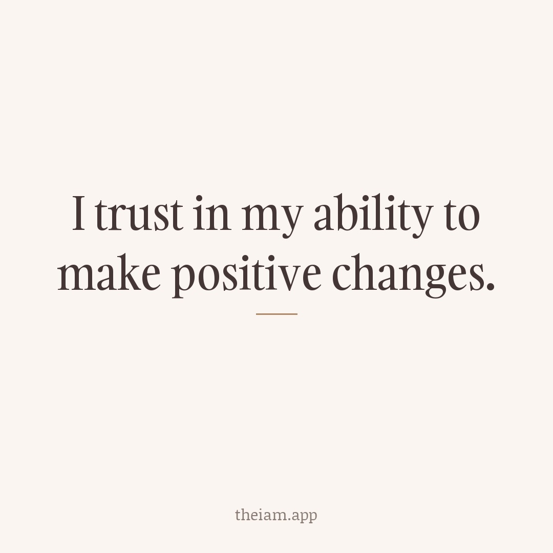 I trust in my ability to make positive changes.