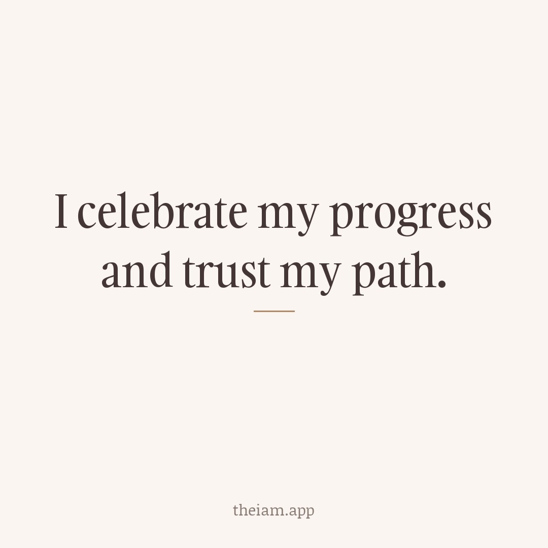 I celebrate my progress and trust my path.