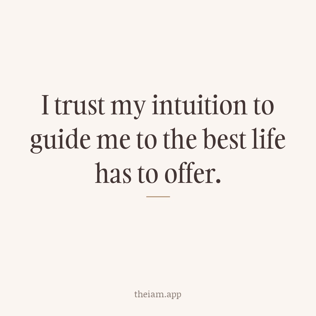 I trust my intuition to guide me to the best life has to offer.