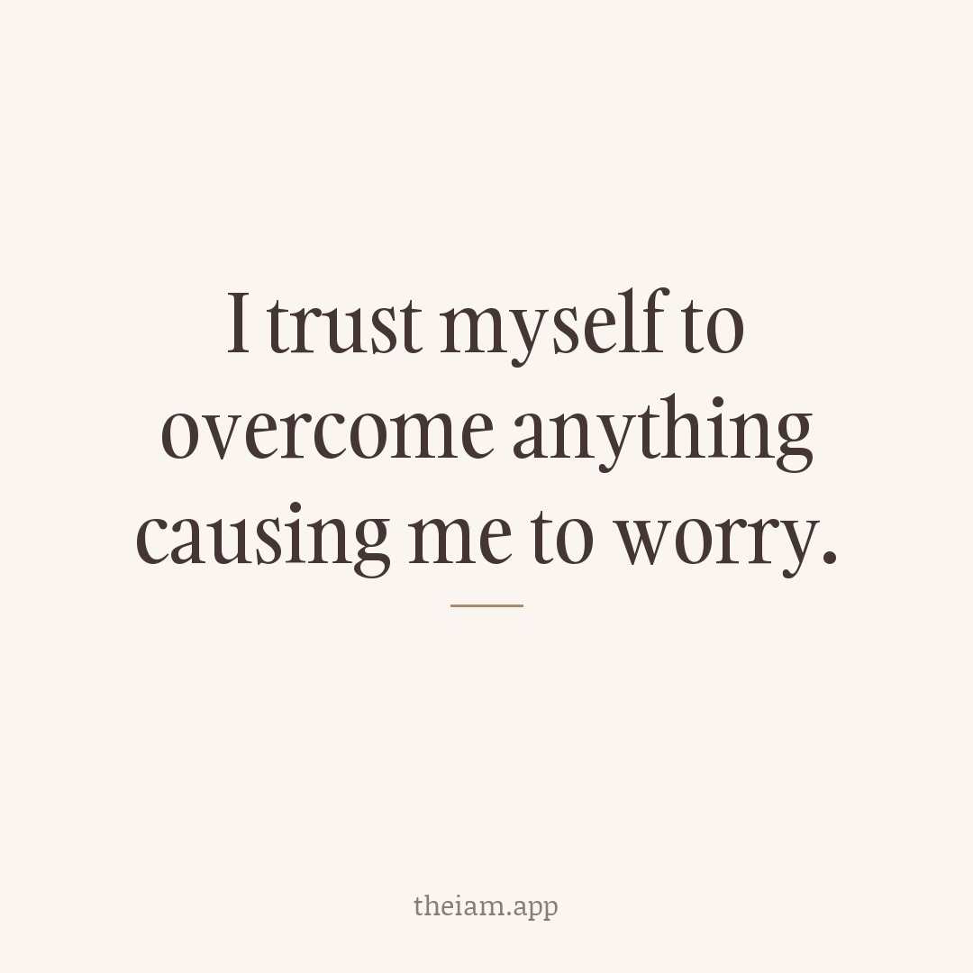 I trust myself to overcome anything causing me to worry.