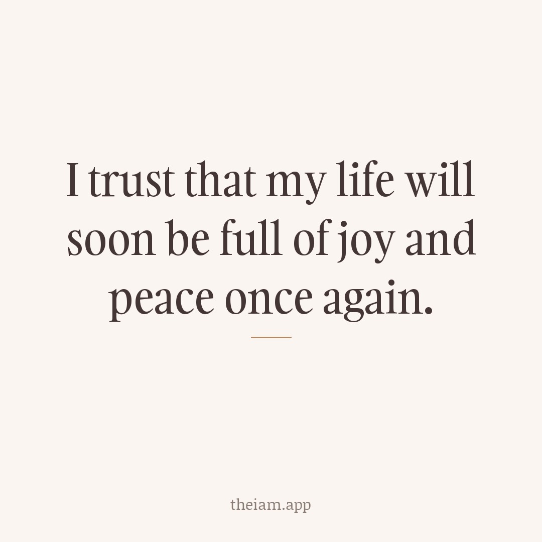 I trust that my life will soon be full of joy and peace once again.