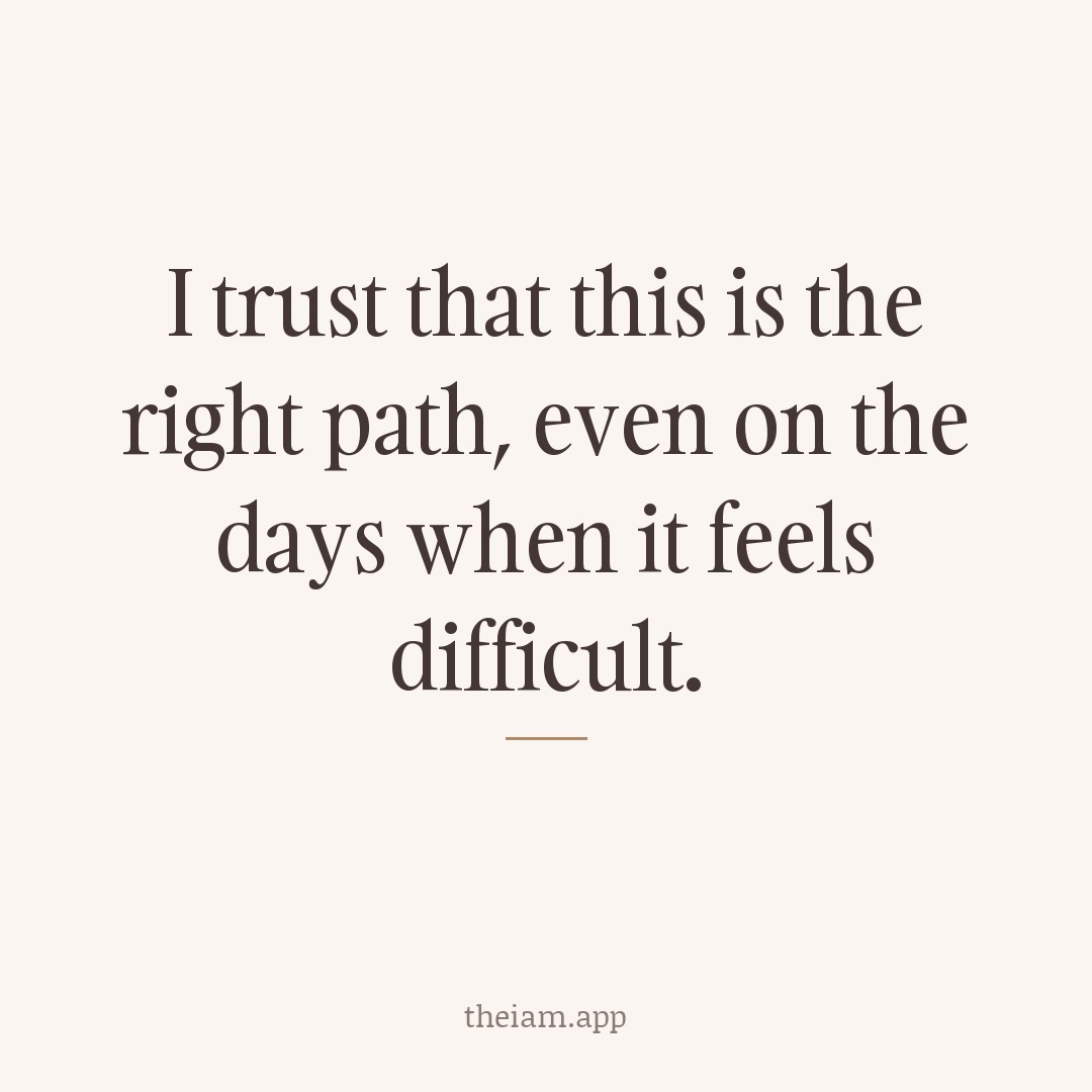 I trust that this is the right path, even on the days when it feels difficult.