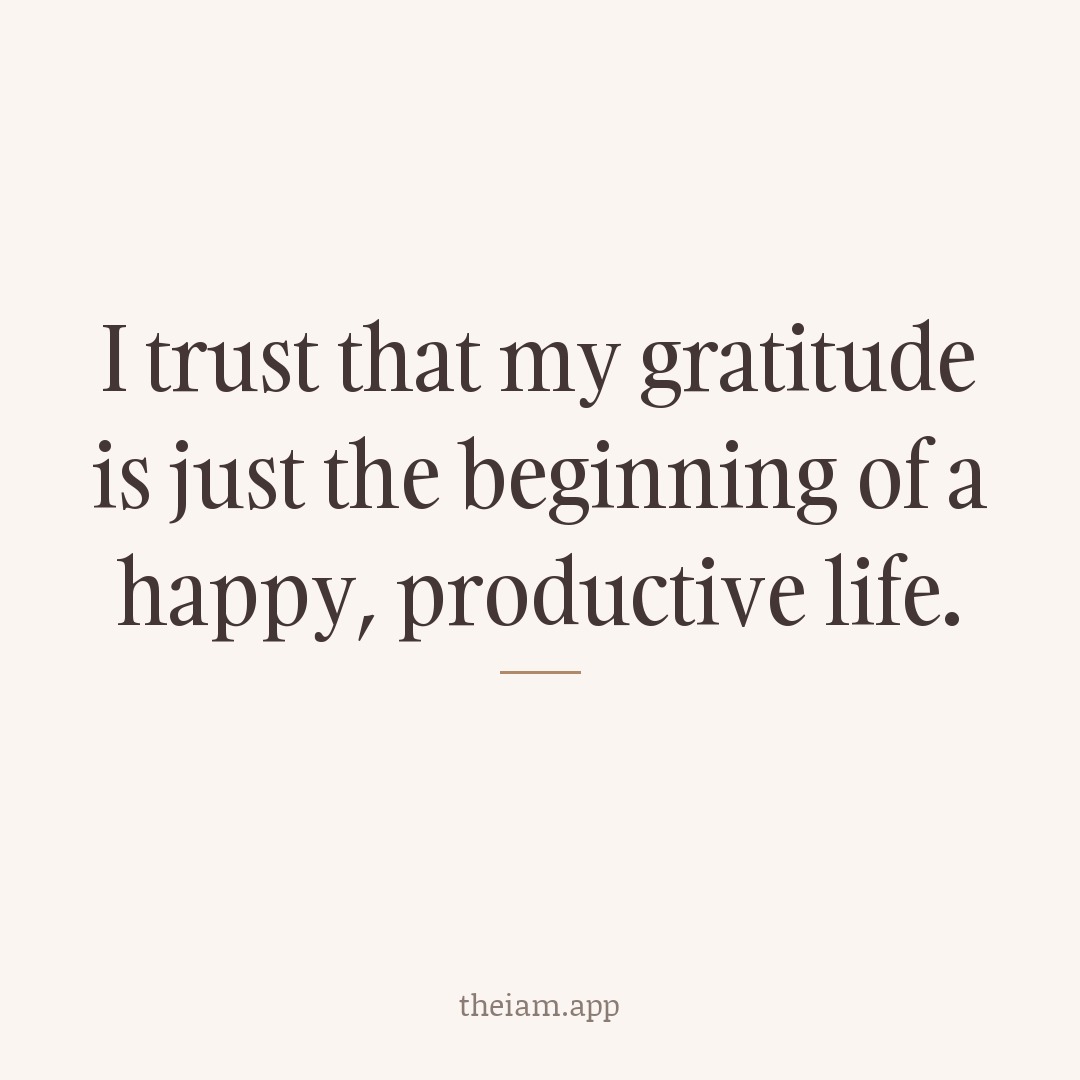 I trust that my gratitude is just the beginning of a happy, productive life.