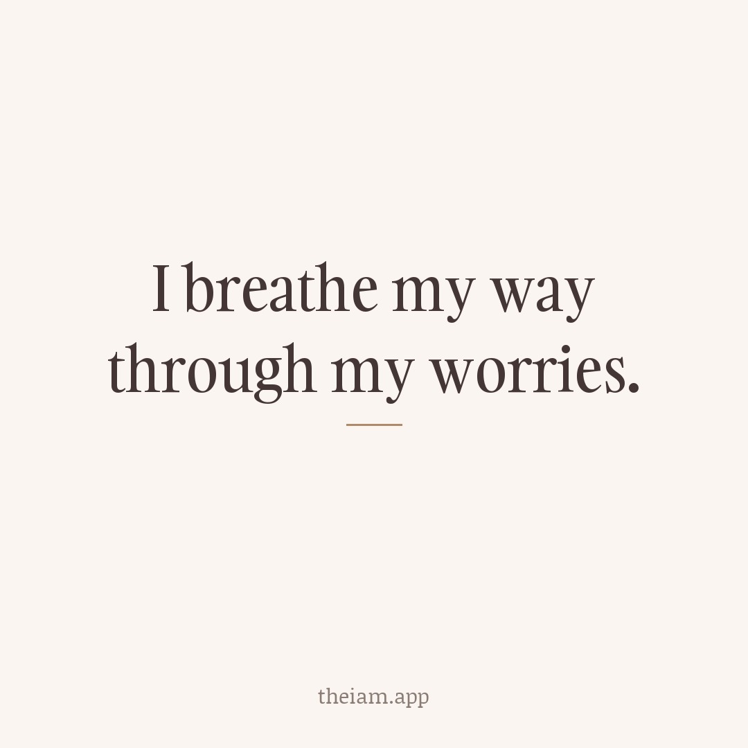 I breathe my way through my worries.