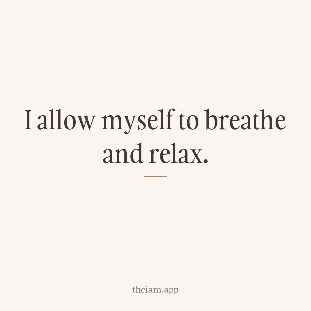 I allow myself to breathe and relax.