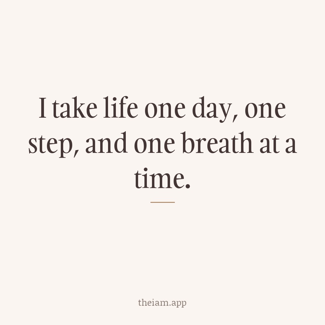 I take life one day, one step, and one breath at a time.