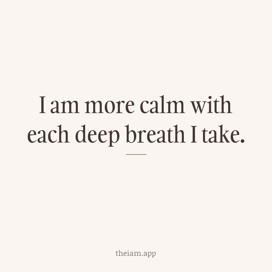 I am more calm with each deep breath I take.