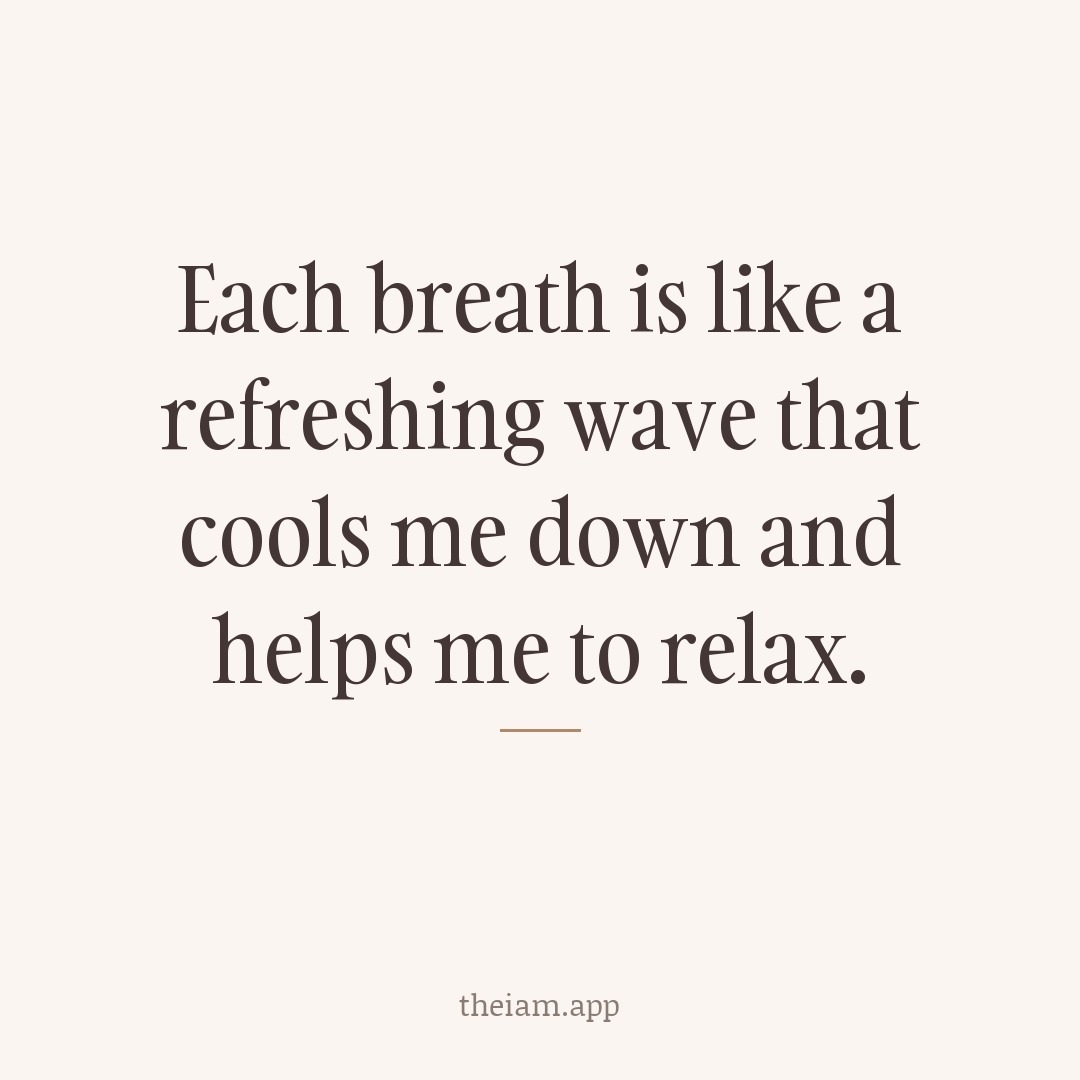 Each breath is like a refreshing wave that cools me down and helps me to relax.