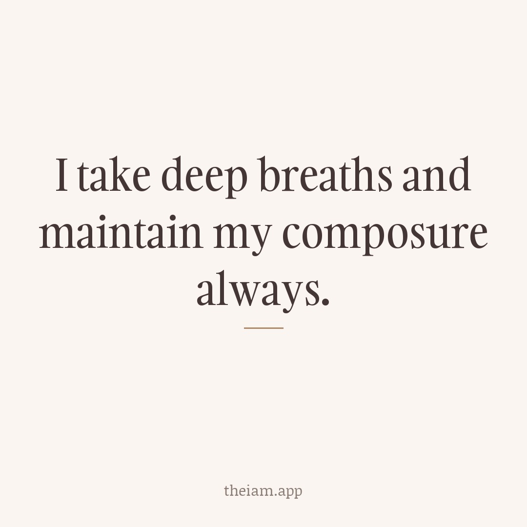 I take deep breaths and maintain my composure always.
