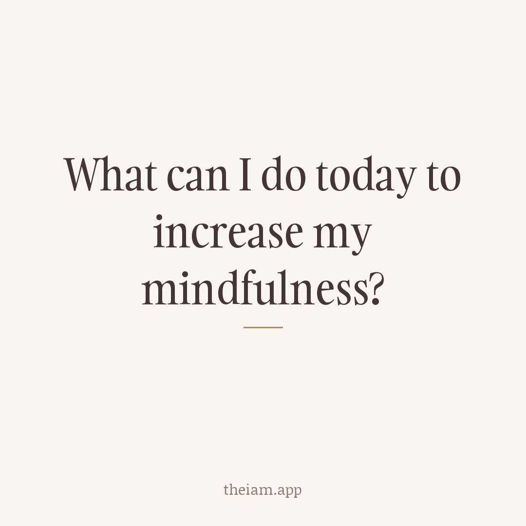 What can I do today to increase my mindfulness?
