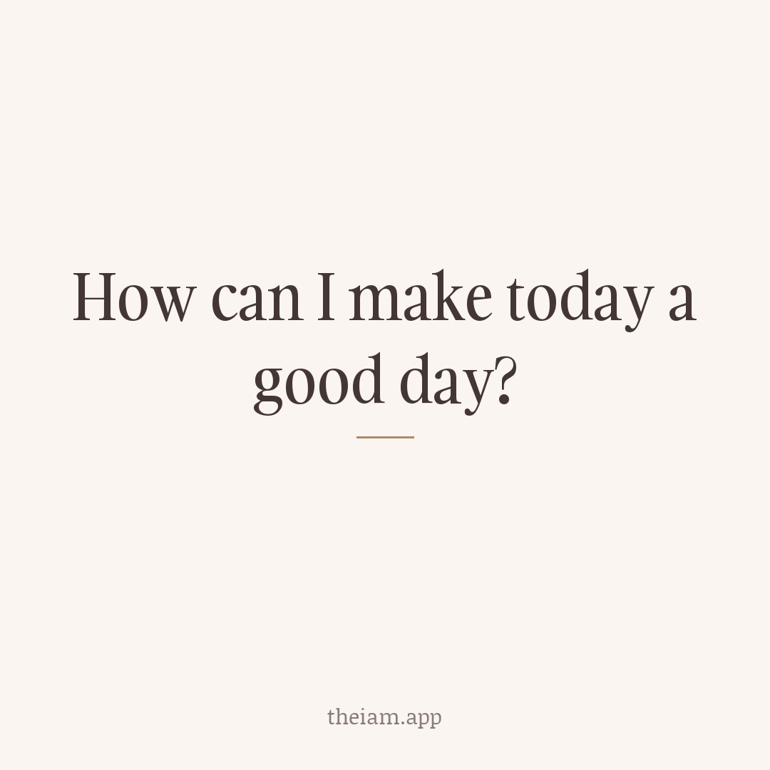 How can I make today a good day?