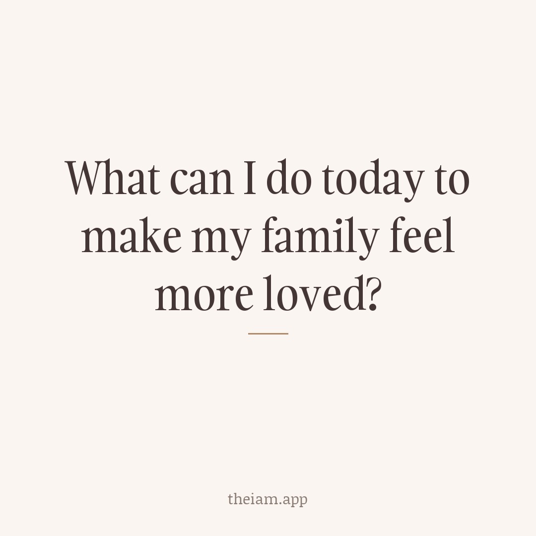 What can I do today to make my family feel more loved?