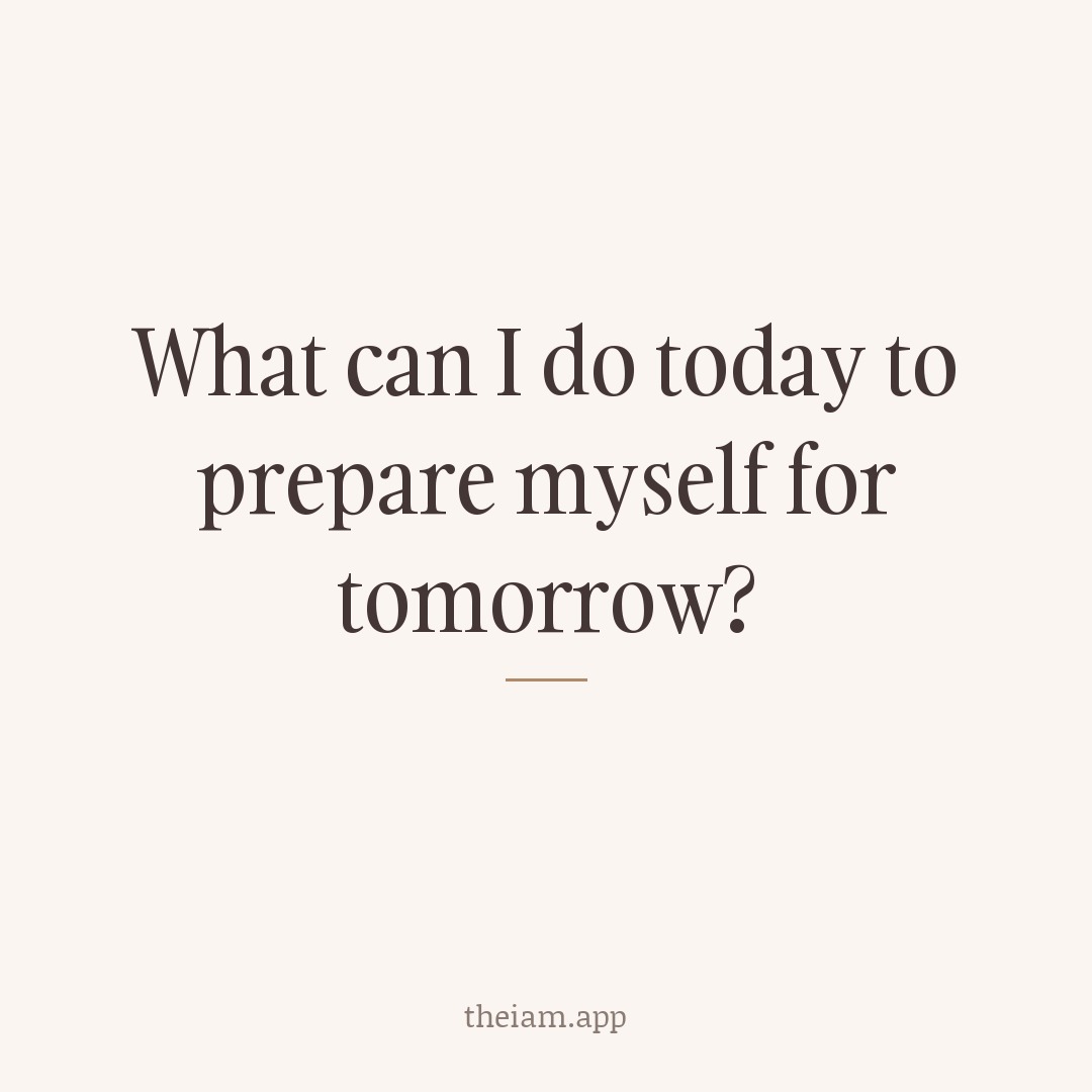 What can I do today to prepare myself for tomorrow?