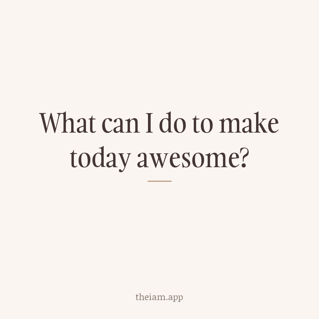 What can I do to make today awesome?