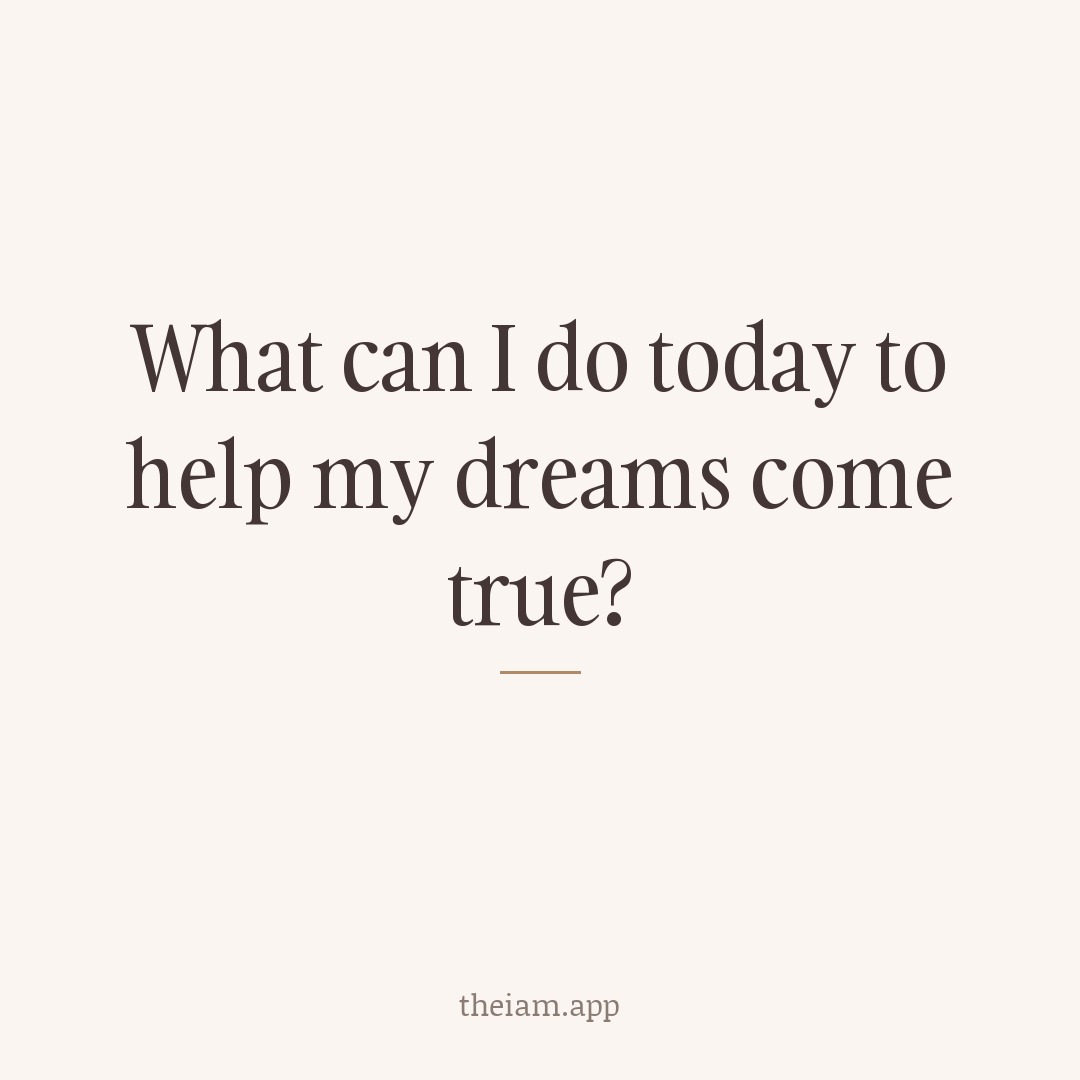 What can I do today to help my dreams come true?