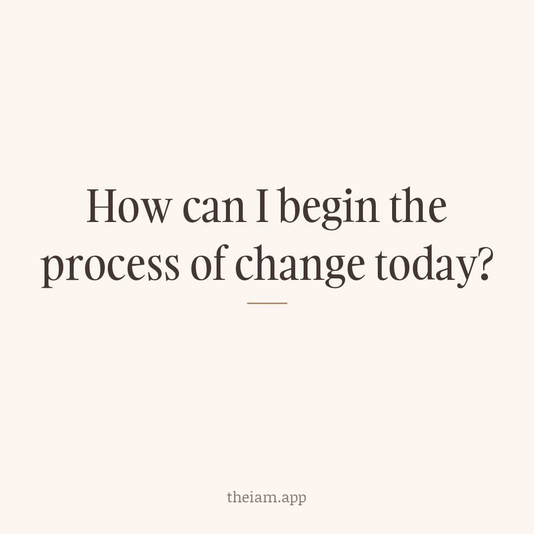 How can I begin the process of change today?