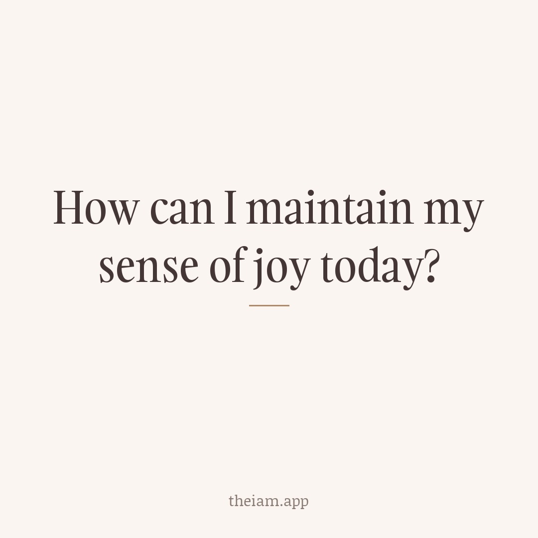 How can I maintain my sense of joy today?