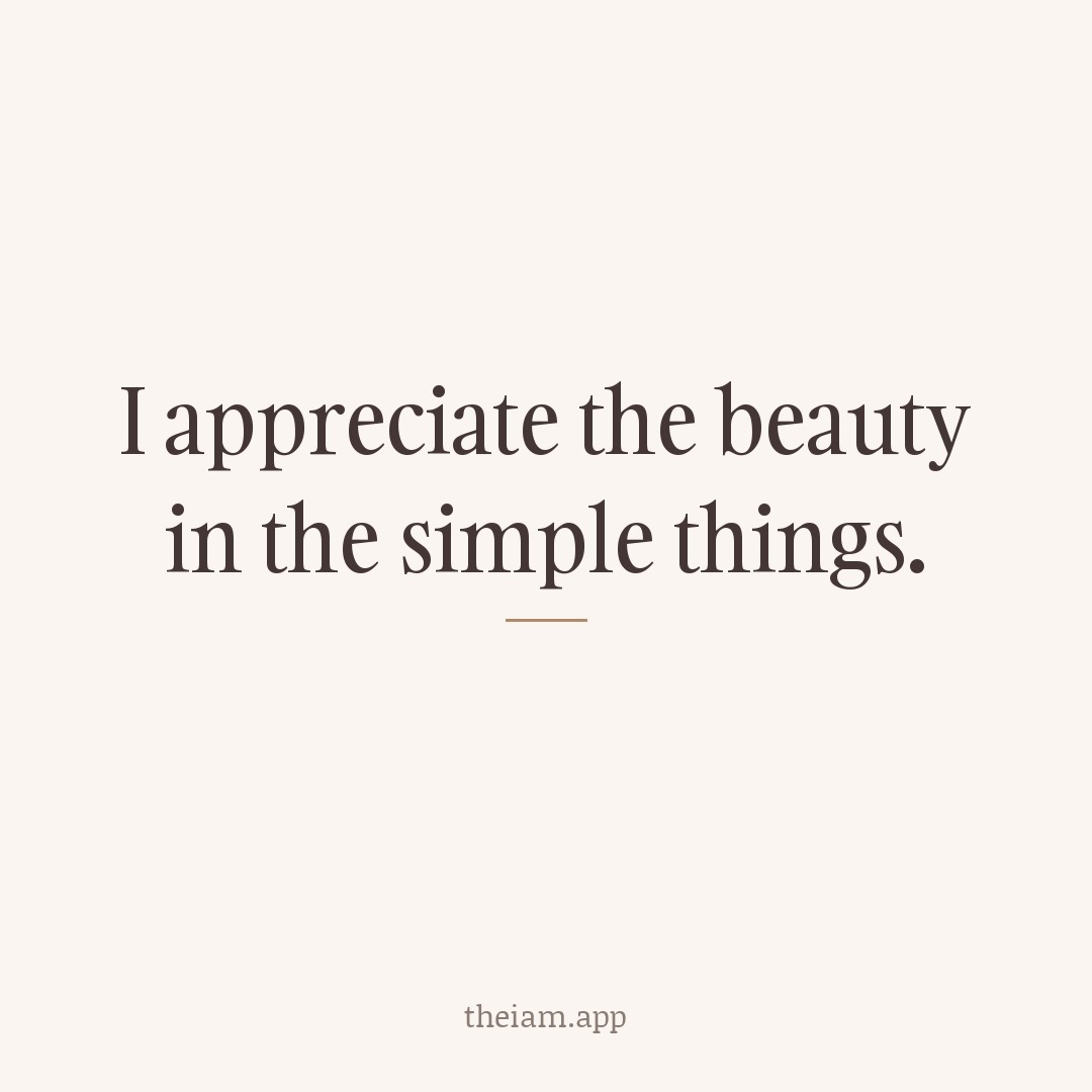 I appreciate the beauty in the simple things.
