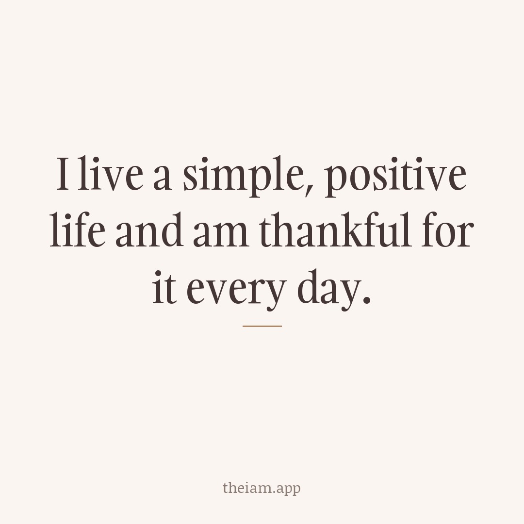 I live a simple, positive life and am thankful for it every day.