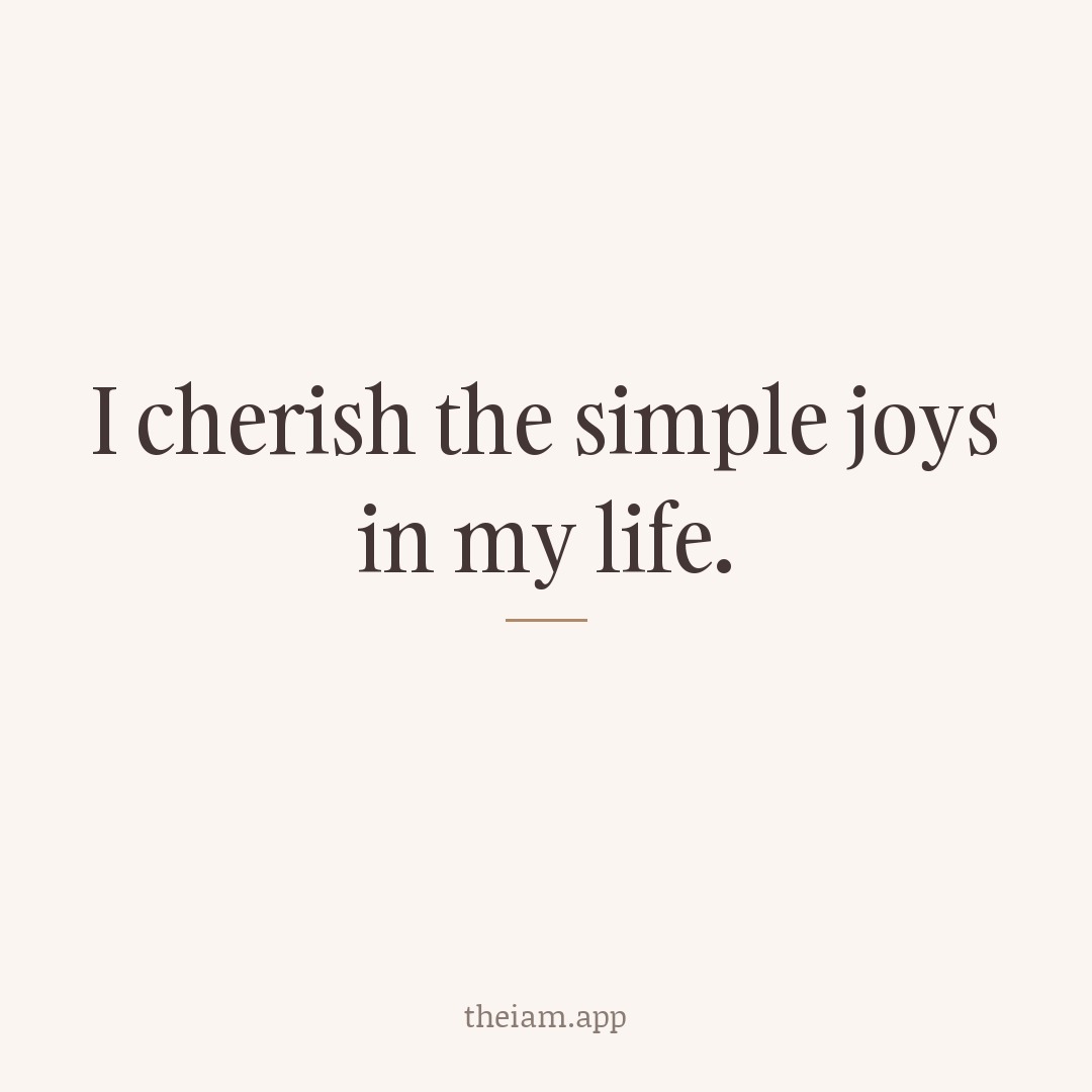 I cherish the simple joys in my life.