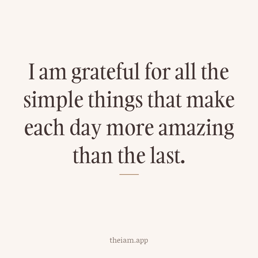 I am grateful for all the simple things that make each day more amazing than the last.