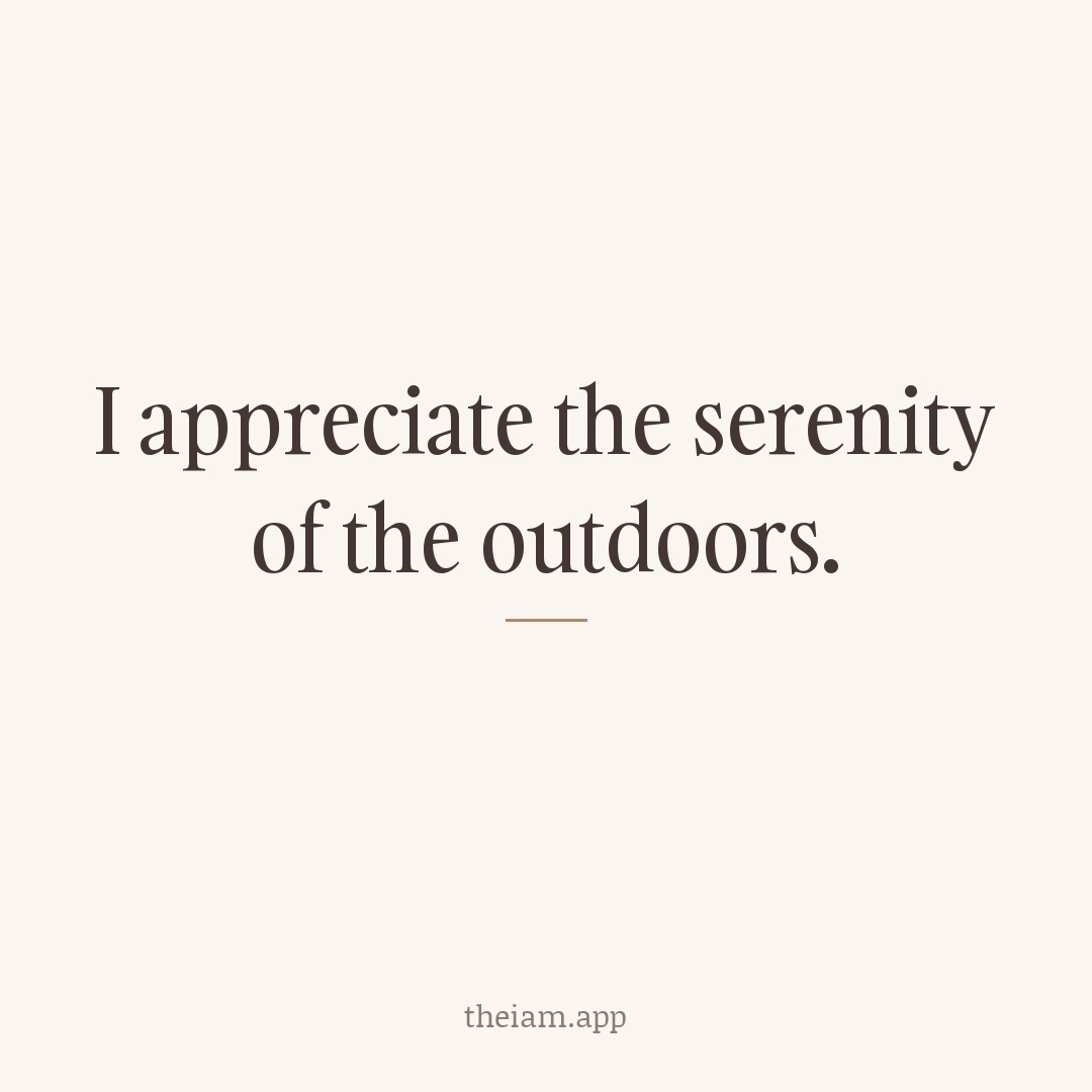 I appreciate the serenity of the outdoors.