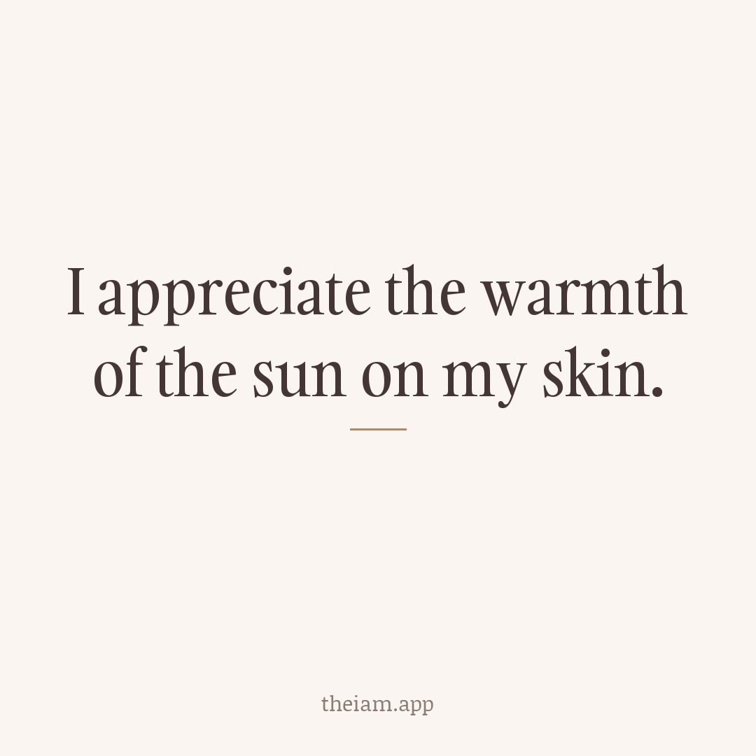 I appreciate the warmth of the sun on my skin.